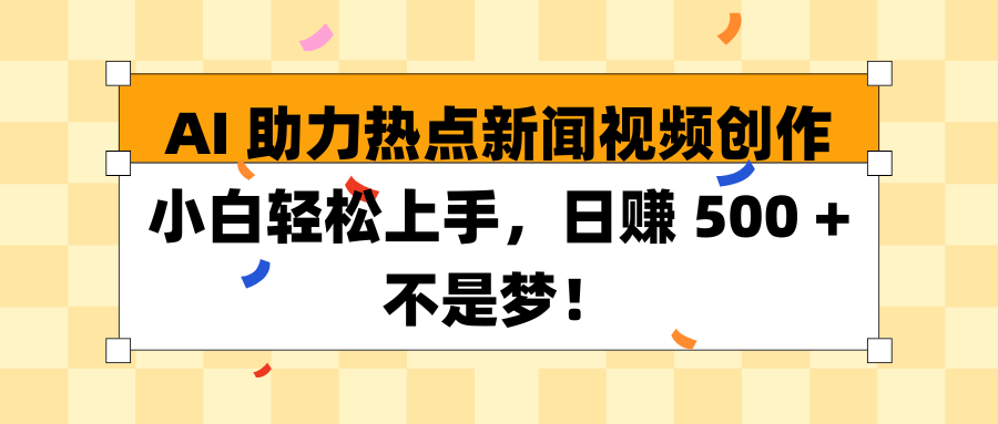 AI 助力热点新闻视频创作小白轻松上手，日赚 500 + 不是梦！小鳄启创-网创项目资源站-副业项目-创业项目-搞钱项目小鳄启创