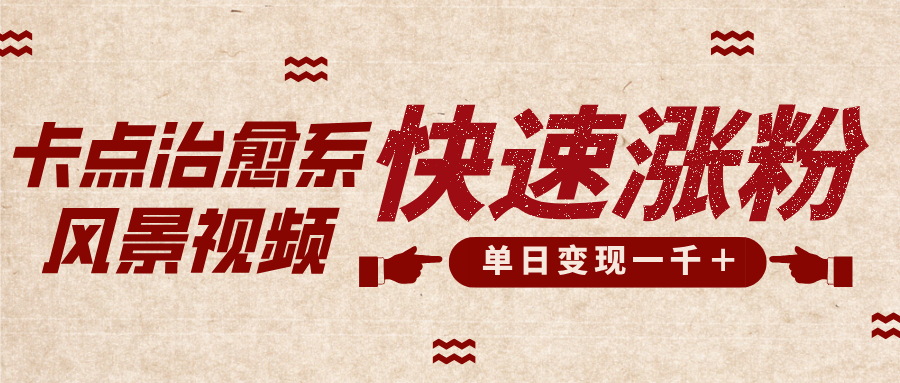 卡点治愈风景视频，快速涨粉，迅速变现，单日变现1000＋小鳄启创-网创项目资源站-副业项目-创业项目-搞钱项目小鳄启创