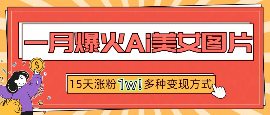 一月爆火ai美女图片，短视频热门玩法，15天涨粉1W多变现方式，深度解析!小鳄启创-网创项目资源站-副业项目-创业项目-搞钱项目小鳄启创