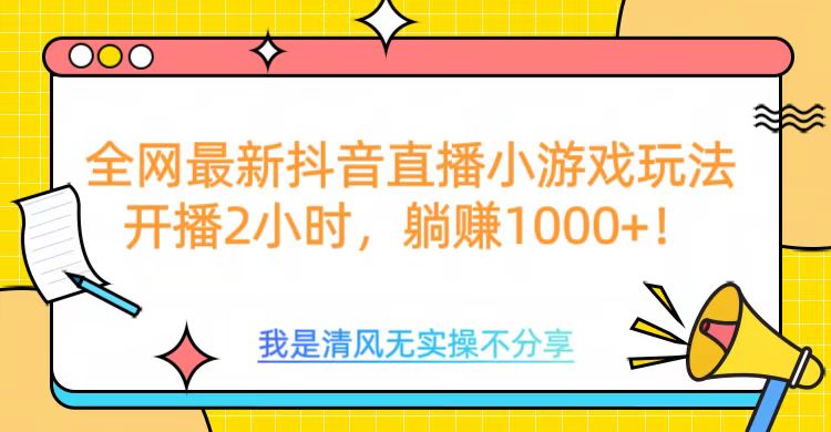 全网最新抖音直播小游戏玩法，开播2小时，躺赚1000+小鳄启创-网创项目资源站-副业项目-创业项目-搞钱项目小鳄启创