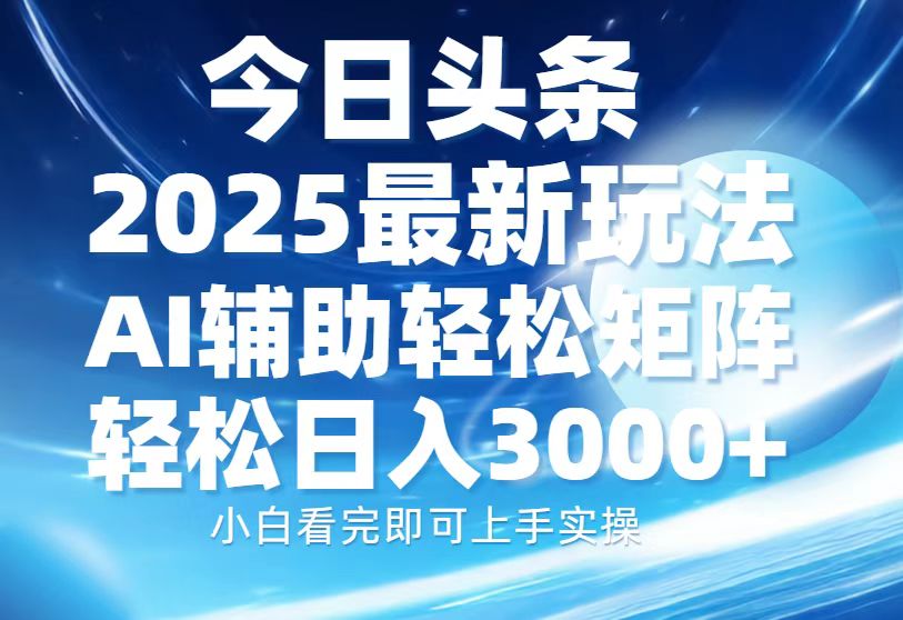 今日头条2025最新玩法，思路简单，复制粘贴，AI辅助，轻松矩阵日入3000+小鳄启创-网创项目资源站-副业项目-创业项目-搞钱项目小鳄启创