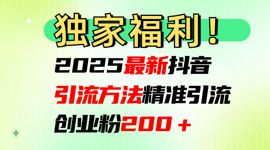 2025最新抖音引流方法每日精准引流创业粉200＋小鳄启创-网创项目资源站-副业项目-创业项目-搞钱项目小鳄启创