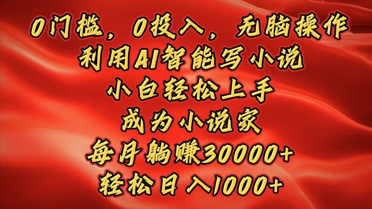 0门槛，0投入，无脑操作，利用AI智能写小说，小白轻松上手，成为小说家，每月躺赚30000+，轻松日入1000+小鳄启创-网创项目资源站-副业项目-创业项目-搞钱项目小鳄启创