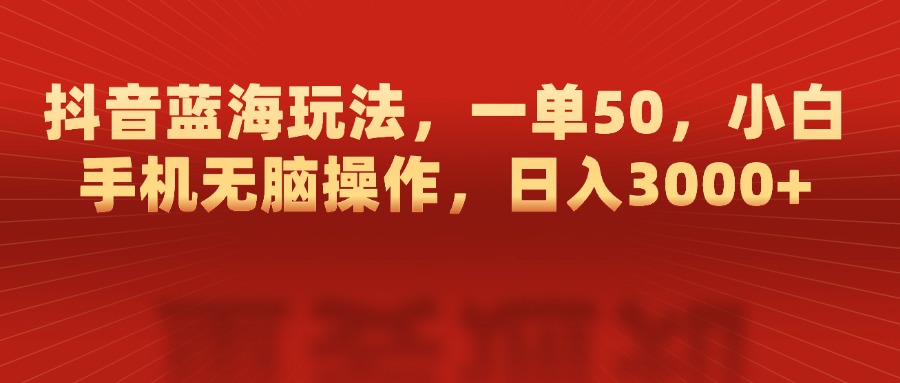 抖音蓝海玩法，一单50，小白手机无脑操作，日入3000+小鳄启创-网创项目资源站-副业项目-创业项目-搞钱项目小鳄启创