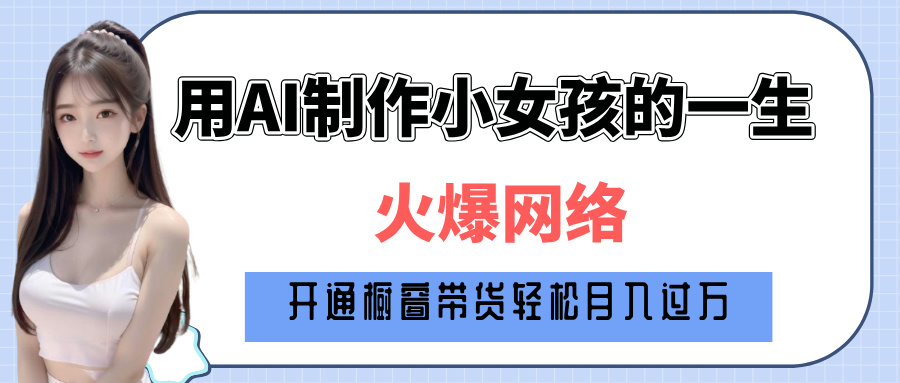 巧用AI制作小女孩的一生，爆火网络，赚钱其实并不难！小鳄启创-网创项目资源站-副业项目-创业项目-搞钱项目小鳄启创