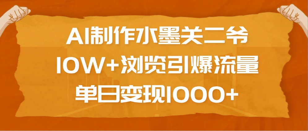 AI制作水墨关二爷，10W+浏览引爆流量，单日变现1000+小鳄启创-网创项目资源站-副业项目-创业项目-搞钱项目小鳄启创