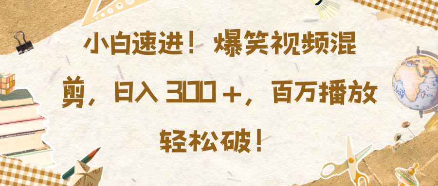 小白速进！爆笑视频混剪，日入 300 +，百万播放轻松破！小鳄启创-网创项目资源站-副业项目-创业项目-搞钱项目小鳄启创