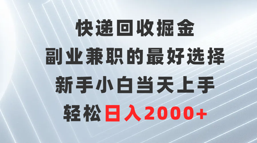 快递回收掘金，长期稳定的副业，新手小白当天上手，轻松日入500+小鳄启创-网创项目资源站-副业项目-创业项目-搞钱项目小鳄启创