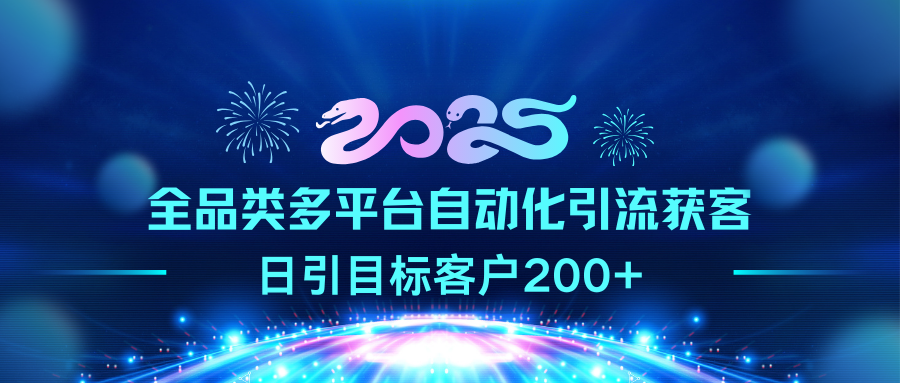 2025全品类多平台自动化引流获客，日引目标客户200+小鳄启创-网创项目资源站-副业项目-创业项目-搞钱项目小鳄启创