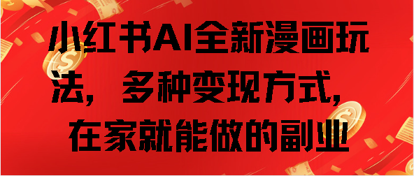 小红书AI全新漫画玩法，多种变现方式，在家就能做的副业小鳄启创-网创项目资源站-副业项目-创业项目-搞钱项目小鳄启创