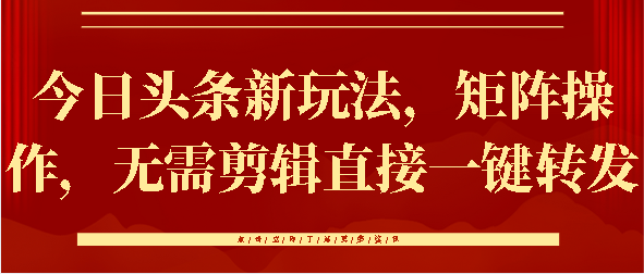 今日头条新玩法，矩阵操作，无需剪辑直接一键转发小鳄启创-网创项目资源站-副业项目-创业项目-搞钱项目小鳄启创