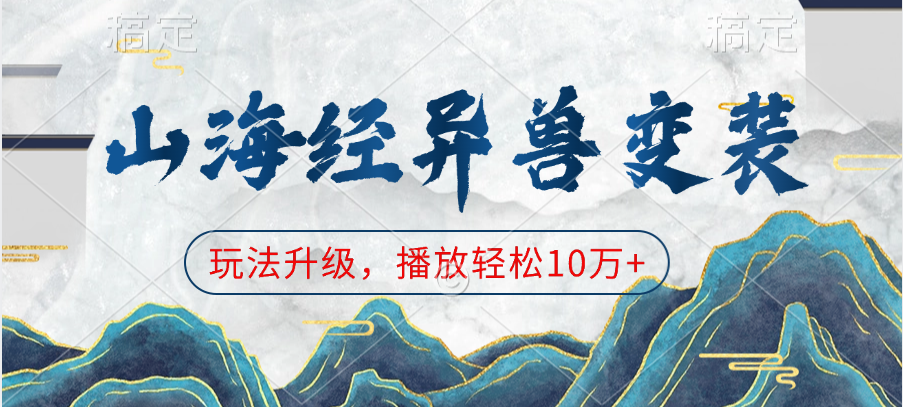 山海经异兽变装，玩法升级，播放轻松10万+小鳄启创-网创项目资源站-副业项目-创业项目-搞钱项目小鳄启创