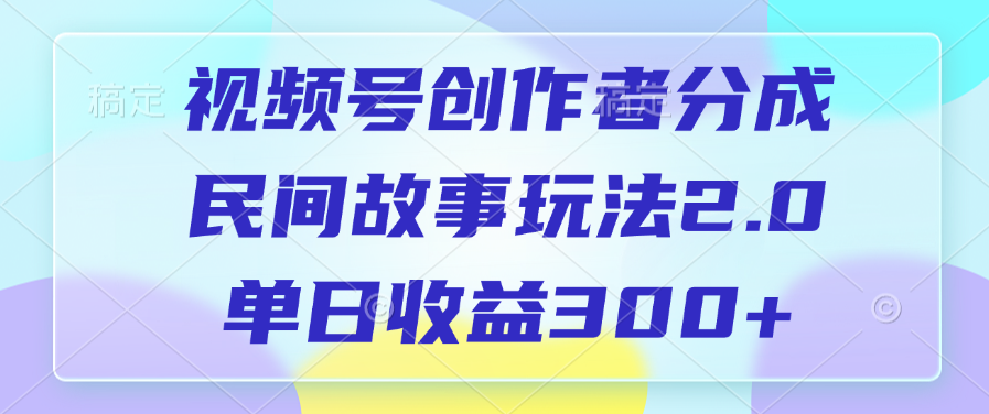 视频号创作者分成，民间故事玩法2.0，单日收益300+小鳄启创-网创项目资源站-副业项目-创业项目-搞钱项目小鳄启创