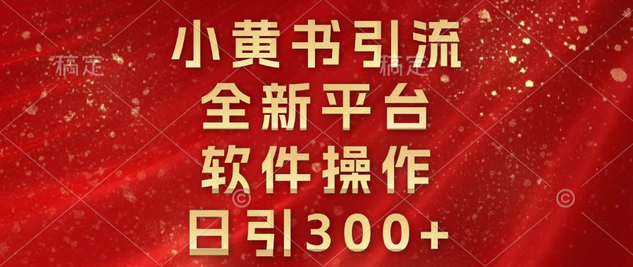 小黄书引流，全新平台，软件操作，日引300+小鳄启创-网创项目资源站-副业项目-创业项目-搞钱项目小鳄启创