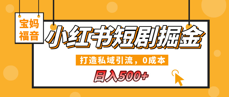 小红书短剧掘金，打造私域引流，0成本，宝妈福音日入500+小鳄启创-网创项目资源站-副业项目-创业项目-搞钱项目小鳄启创