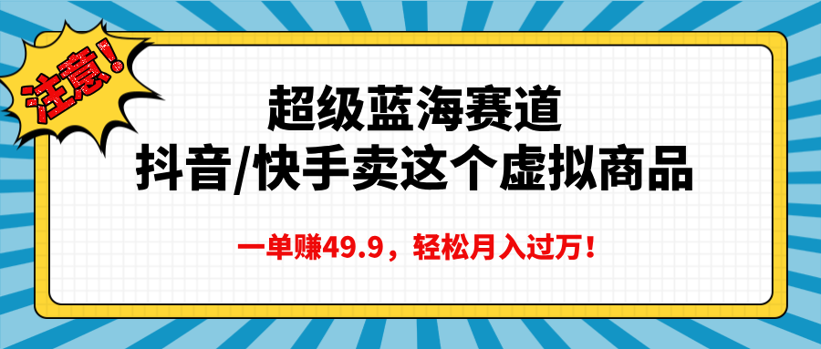 超级蓝海赛道，抖音快手卖这个虚拟商品，一单赚49.9，轻松月入过万小鳄启创-网创项目资源站-副业项目-创业项目-搞钱项目小鳄启创