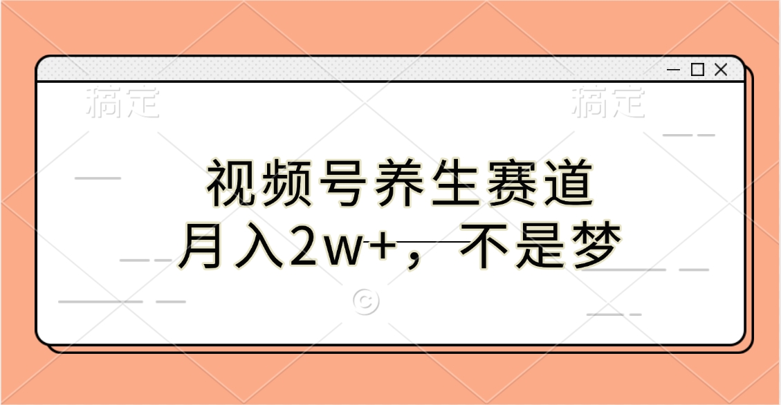 视频号养生赛道，月入2w+，不是梦小鳄启创-网创项目资源站-副业项目-创业项目-搞钱项目小鳄启创