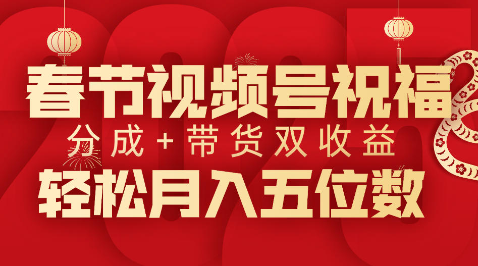 春节视频号祝福项目，分成+带货，双收益，轻松月入五位数小鳄启创-网创项目资源站-副业项目-创业项目-搞钱项目小鳄启创