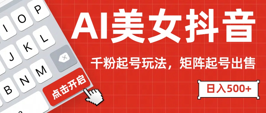 AI美女抖音千粉起号玩法，日入500+多种变现方式，可批量矩阵起号出售！小鳄启创-网创项目资源站-副业项目-创业项目-搞钱项目小鳄启创