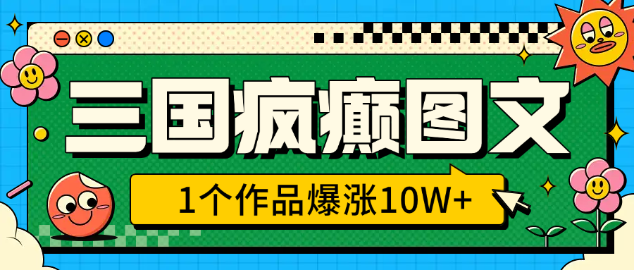 三国疯癫图文，1个作品爆涨10W+，3分钟教会你，趁着风口无脑冲（附详细教学）小鳄启创-网创项目资源站-副业项目-创业项目-搞钱项目小鳄启创
