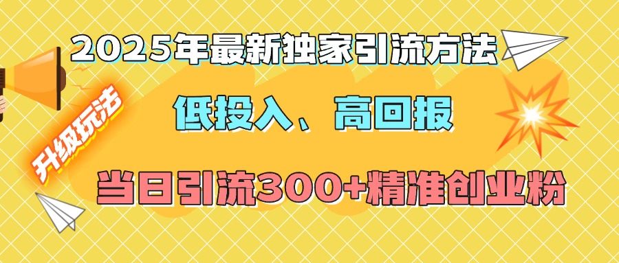 2025年最新独家引流方法，低投入高回报？当日引流300+精准创业粉小鳄启创-网创项目资源站-副业项目-创业项目-搞钱项目小鳄启创