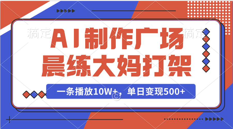 AI制作广场晨练大妈打架，一条播放10W+，单日变现500+小鳄启创-网创项目资源站-副业项目-创业项目-搞钱项目小鳄启创