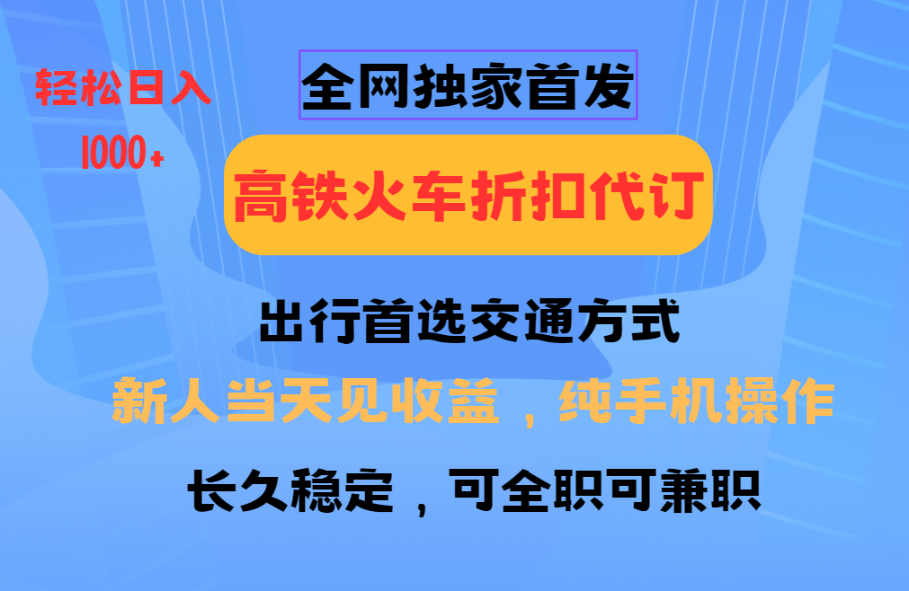 全网独家首发   全国高铁火车折扣代订   新手当日变现  纯手机操作 日入1000+小鳄启创-网创项目资源站-副业项目-创业项目-搞钱项目小鳄启创
