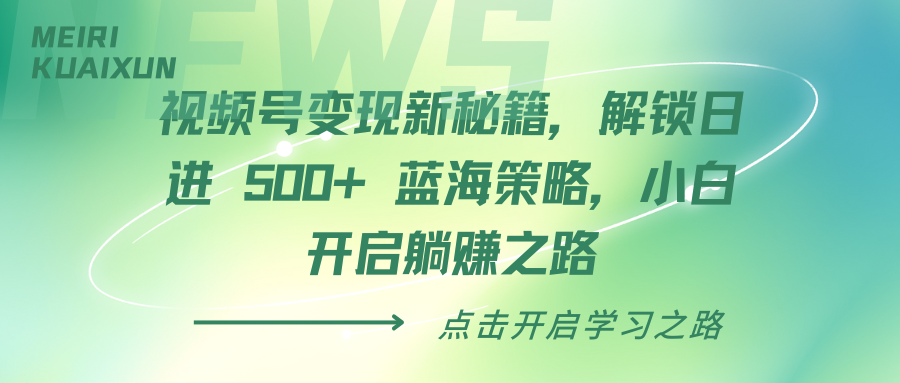 视频号变现新秘籍，解锁日进 500+ 蓝海策略，小白开启躺赚之路小鳄启创-网创项目资源站-副业项目-创业项目-搞钱项目小鳄启创