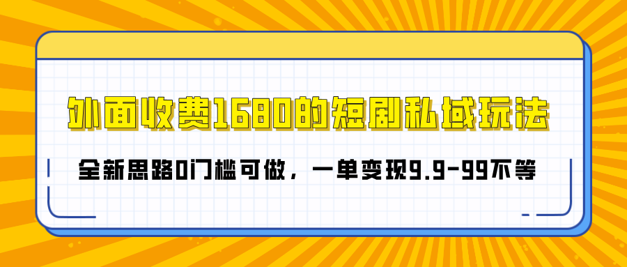 外面收费1680的短剧私域玩法，全新思路0门槛可做，一单变现9.9-99不等小鳄启创-网创项目资源站-副业项目-创业项目-搞钱项目小鳄启创