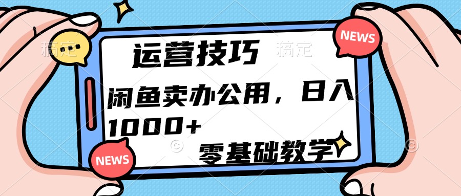 运营技巧！闲鱼卖办公用品日入1000+小鳄启创-网创项目资源站-副业项目-创业项目-搞钱项目小鳄启创