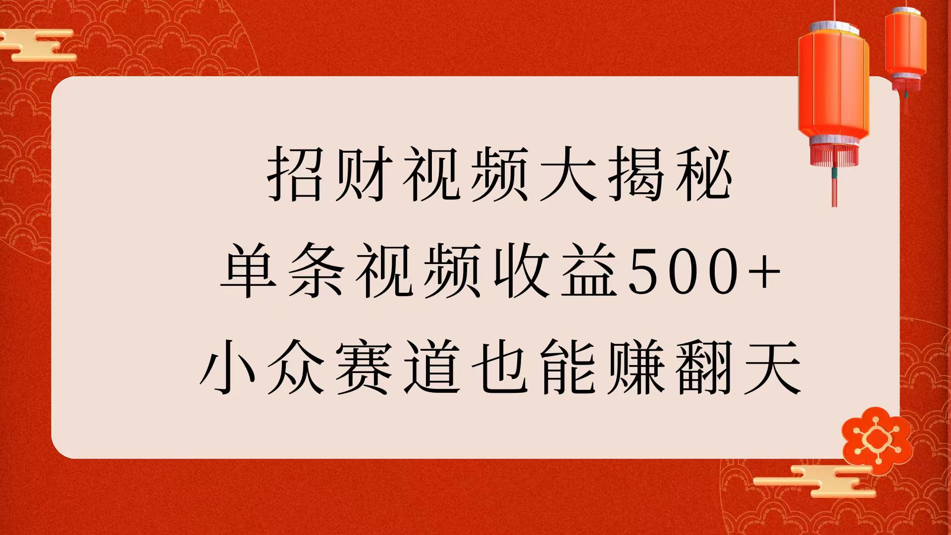 招财视频大揭秘：单条视频收益500+，小众赛道也能赚翻天！小鳄启创-网创项目资源站-副业项目-创业项目-搞钱项目小鳄启创