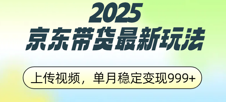 2025京东带货最新玩法，上传视频，单月稳定变现999+小鳄启创-网创项目资源站-副业项目-创业项目-搞钱项目小鳄启创