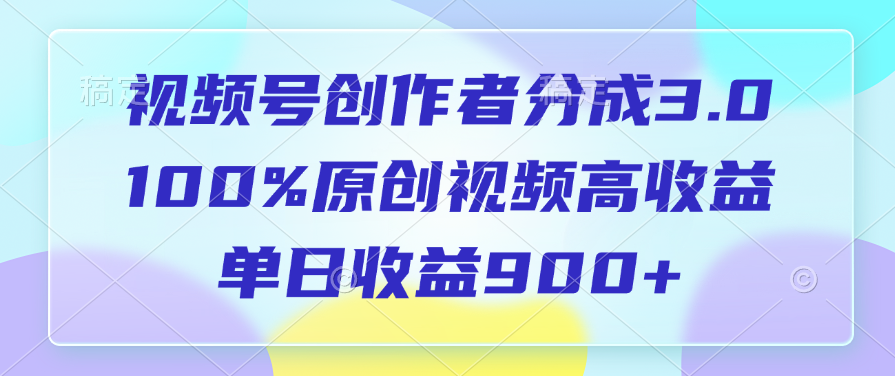 视频号创作者分成3.0，100%原创视频高收益，单日收益900+小鳄启创-网创项目资源站-副业项目-创业项目-搞钱项目小鳄启创
