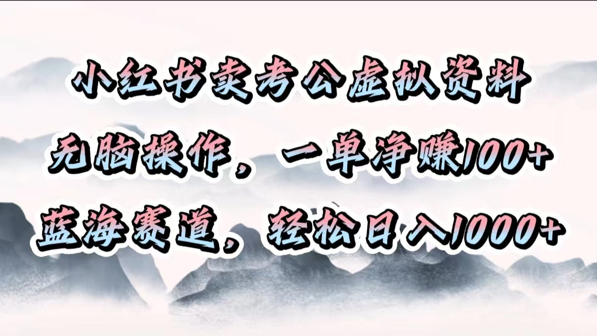 小红书卖考公虚拟资料，无脑操作，一单净赚100+，蓝海赛道，轻松日入1000+小鳄启创-网创项目资源站-副业项目-创业项目-搞钱项目小鳄启创