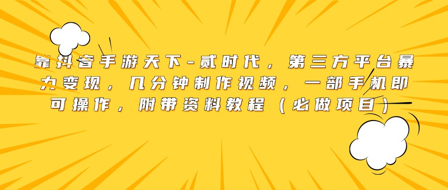 靠抖音手游天下-贰时代，第三方平台暴力变现，几分钟制作视频，一部手机即可操作，附带资料教程（必做项目）小鳄启创-网创项目资源站-副业项目-创业项目-搞钱项目小鳄启创