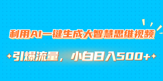 利用AI一键生成大智慧思维视频，引爆流量，小白日入500+小鳄启创-网创项目资源站-副业项目-创业项目-搞钱项目小鳄启创