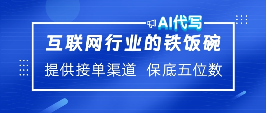 互联网行业的铁饭碗  AI代写 提供接单渠道 保底五位数小鳄启创-网创项目资源站-副业项目-创业项目-搞钱项目小鳄启创