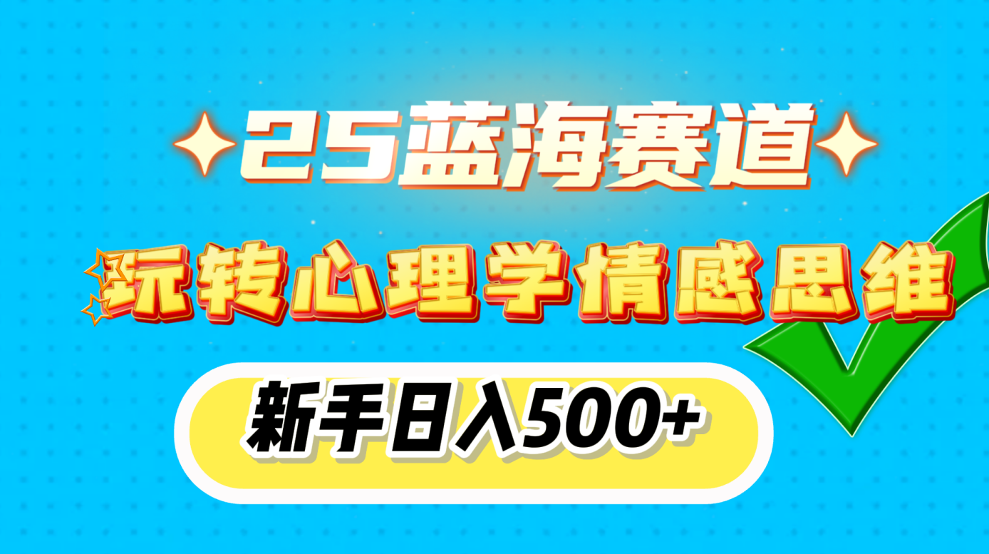 25蓝海赛道， 玩转心理学情感思维，新手日入500+小鳄启创-网创项目资源站-副业项目-创业项目-搞钱项目小鳄启创