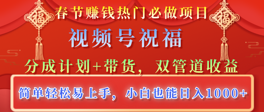 春节赚钱热门必做项目，视频号祝福，分成计划+带货，双管道收益，简单轻松易上手，小白也能日入1000+小鳄启创-网创项目资源站-副业项目-创业项目-搞钱项目小鳄启创