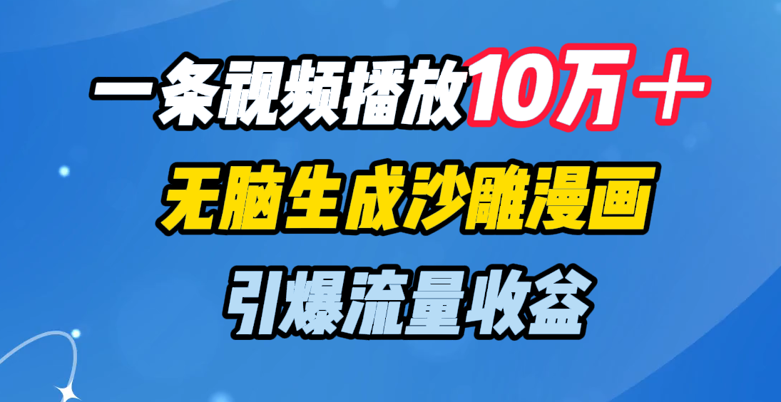 一条视频播放10万＋，无脑生成沙雕漫画，引爆流量收益小鳄启创-网创项目资源站-副业项目-创业项目-搞钱项目小鳄启创