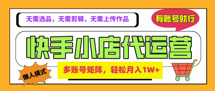 2025年快手小店代运营新玩法，懒人托管模式，你提供账号，我们负责运营，多账号矩阵，轻松月入1W+小鳄启创-网创项目资源站-副业项目-创业项目-搞钱项目小鳄启创