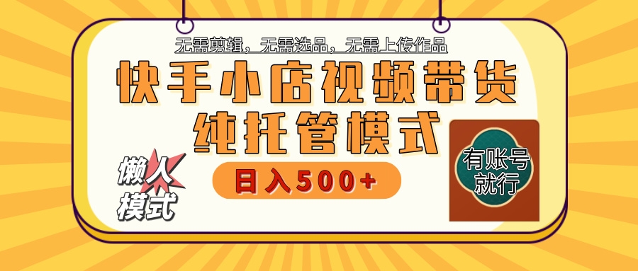 【躺赚项目】快手小店视频带货，纯托管模式，日入500+，无需剪辑，无需选品，无需上传作品，有账号即可托管小鳄启创-网创项目资源站-副业项目-创业项目-搞钱项目小鳄启创