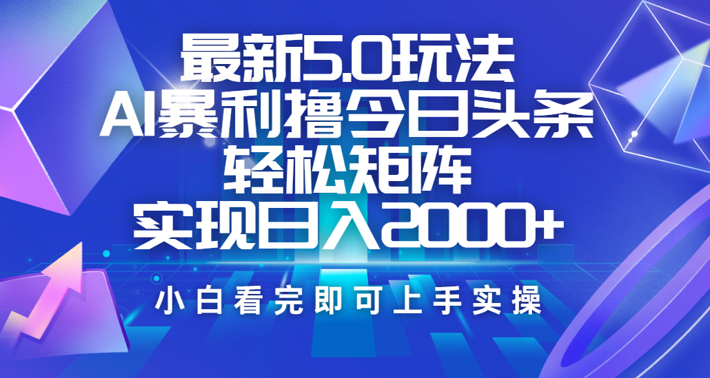 今日头条最新5.0玩法，思路简单，复制粘贴，轻松实现矩阵日入2000+小鳄启创-网创项目资源站-副业项目-创业项目-搞钱项目小鳄启创