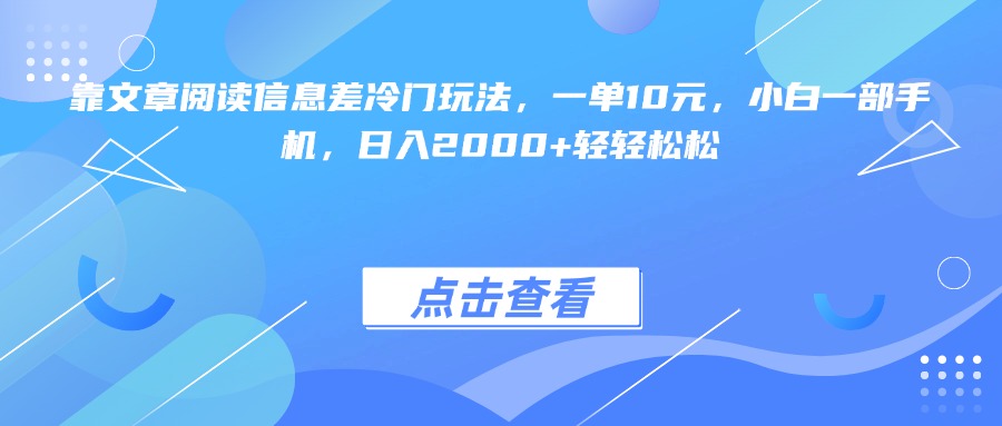 靠文章阅读信息差冷门玩法，一单10元，小白一部手机，日入2000+轻轻松松小鳄启创-网创项目资源站-副业项目-创业项目-搞钱项目小鳄启创