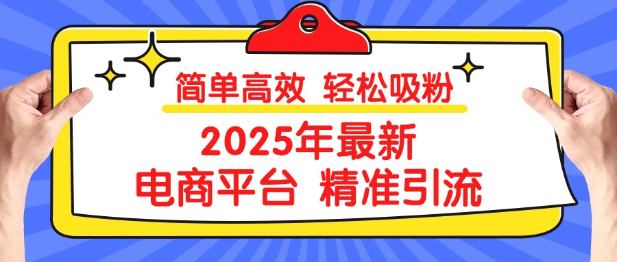 2025年最新电商平台精准引流 简单高效 轻松吸粉小鳄启创-网创项目资源站-副业项目-创业项目-搞钱项目小鳄启创
