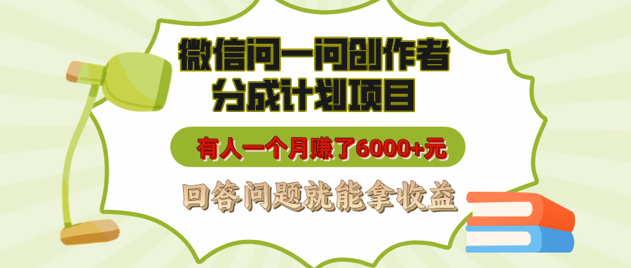 微信问一问创作者分成计划项目，有人一个月赚了6000+元，回答问题就能拿收益小鳄启创-网创项目资源站-副业项目-创业项目-搞钱项目小鳄启创