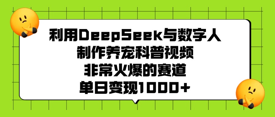 利用DeepSeek与数字人制作养宠科普视频，非常火爆的赛道，单日变现1000+小鳄启创-网创项目资源站-副业项目-创业项目-搞钱项目小鳄启创