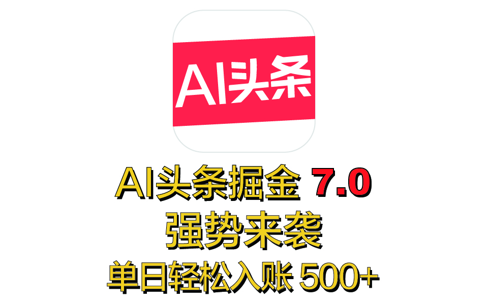 全网首发，2025 全新 “AI 头条掘金 7.0” 强势来袭，简单几步，小白也能上手，单号单人单日轻松入账 500+小鳄启创-网创项目资源站-副业项目-创业项目-搞钱项目小鳄启创