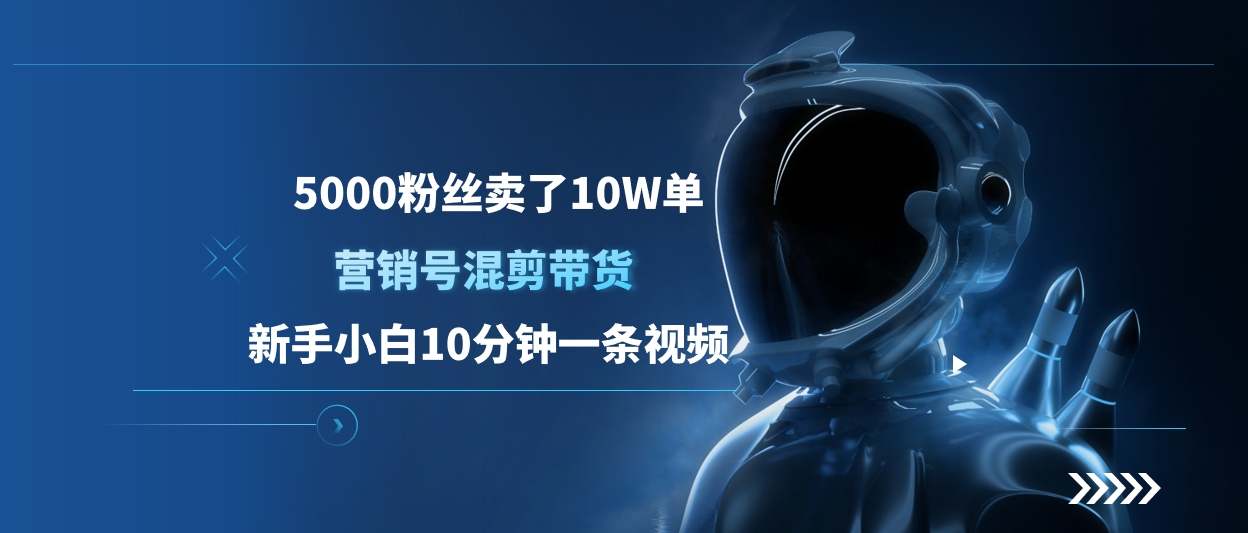 5000粉丝卖了10W单，营销号混剪带货，新手小白10分钟一条视频小鳄启创-网创项目资源站-副业项目-创业项目-搞钱项目小鳄启创