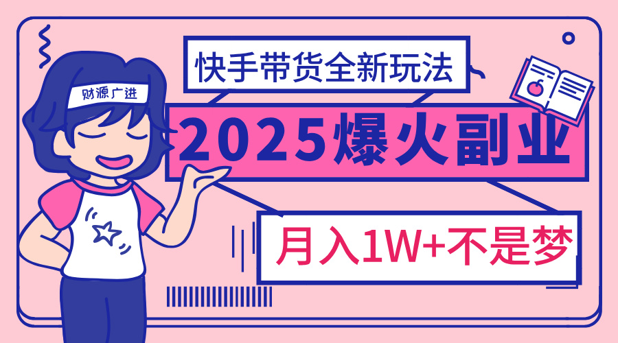 2025年爆红副业！快手带货全新玩法，月入1万加不是梦！小鳄启创-网创项目资源站-副业项目-创业项目-搞钱项目小鳄启创